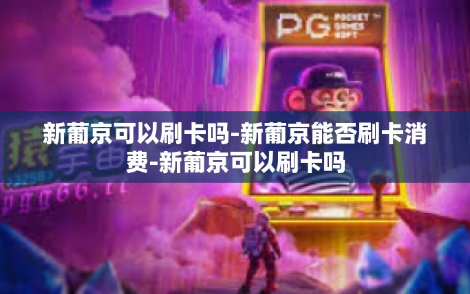 新葡京可以刷卡吗-新葡京能否刷卡消费-新葡京可以刷卡吗