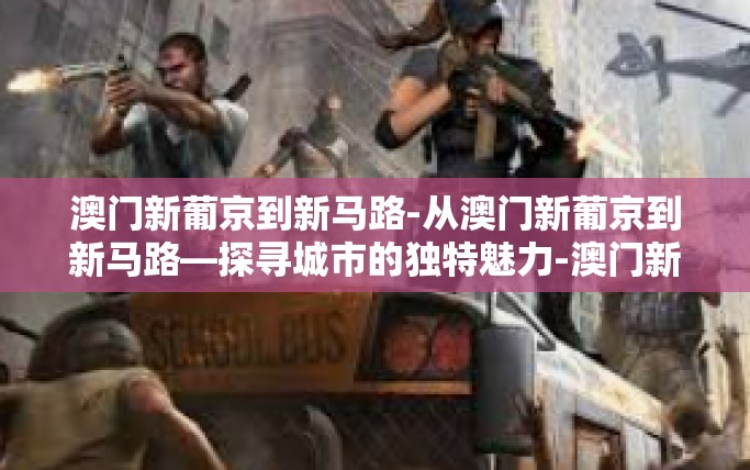 澳门新葡京到新马路-从澳门新葡京到新马路—探寻城市的独特魅力-澳门新葡京到新马路