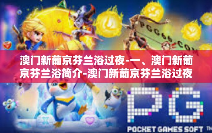 澳门新葡京芬兰浴过夜-一、澳门新葡京芬兰浴简介-澳门新葡京芬兰浴过夜