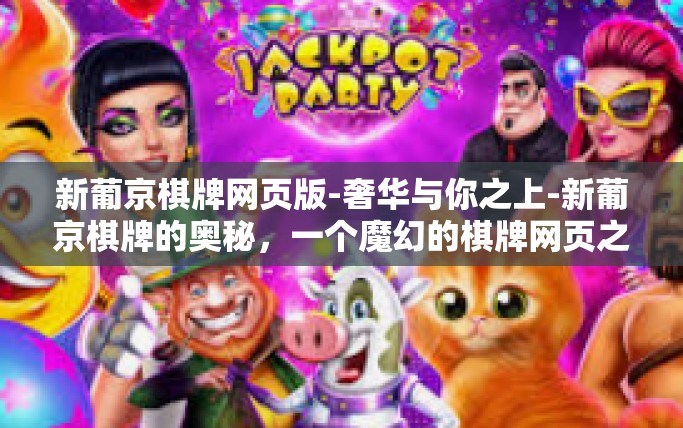 新葡京棋牌网页版-奢华与你之上-新葡京棋牌的奥秘，一个魔幻的棋牌网页之旅。新葡京棋牌网页版