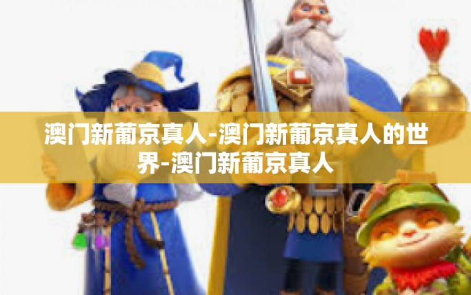 澳门新葡京真人-澳门新葡京真人的世界-澳门新葡京真人 澳门新葡京真人-澳门新葡京真人的世界-澳门新葡京真人