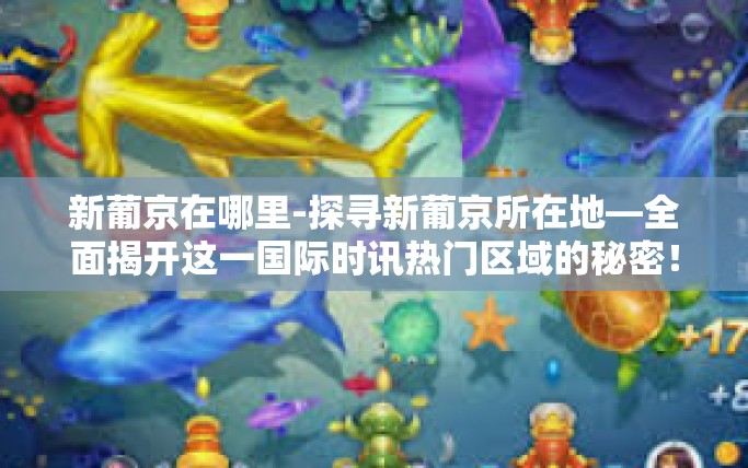 新葡京在哪里-探寻新葡京所在地—全面揭开这一国际时讯热门区域的秘密！神秘而不远处就坐落着令人瞩目的新葡京。那么，新葡京究竟在哪里呢？接下来，让我们一起揭开这个谜团的面纱。新葡京在哪里