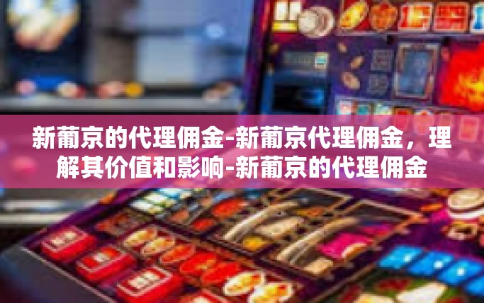 新葡京的代理佣金-新葡京代理佣金,理解其价值和影响-新葡京的代理佣金 新葡京的代理佣金-新葡京代理佣金,理解其价值和影响-新葡京的代理佣金
