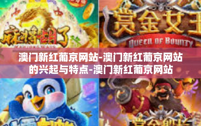 澳门新红葡京网站-澳门新红葡京网站的兴起与特点-澳门新红葡京网站