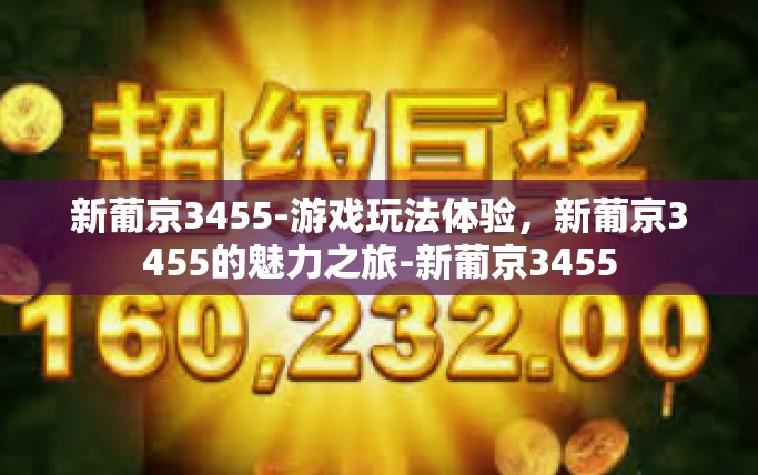 新葡京3455-游戏玩法体验，新葡京3455的魅力之旅-新葡京3455