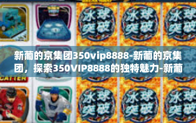 新葡的京集团350vip8888-新葡的京集团，探索350VIP8888的独特魅力-新葡的京集团350vip8888