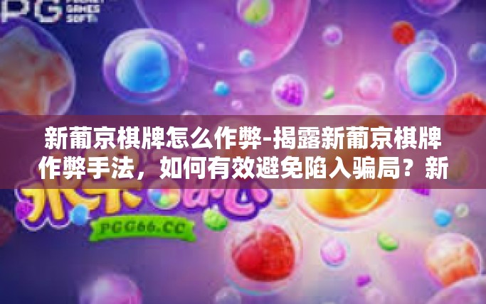新葡京棋牌怎么作弊-揭露新葡京棋牌作弊手法,如何有效避免陷入骗局?新葡京棋牌怎么作弊 新葡京棋牌怎么作弊-揭露新葡京棋牌作弊手法,如何有效避免陷入骗局?新葡京棋牌怎么作弊