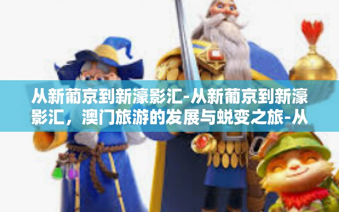 从新葡京到新濠影汇-从新葡京到新濠影汇，澳门旅游的发展与蜕变之旅-从新葡京到新濠影汇