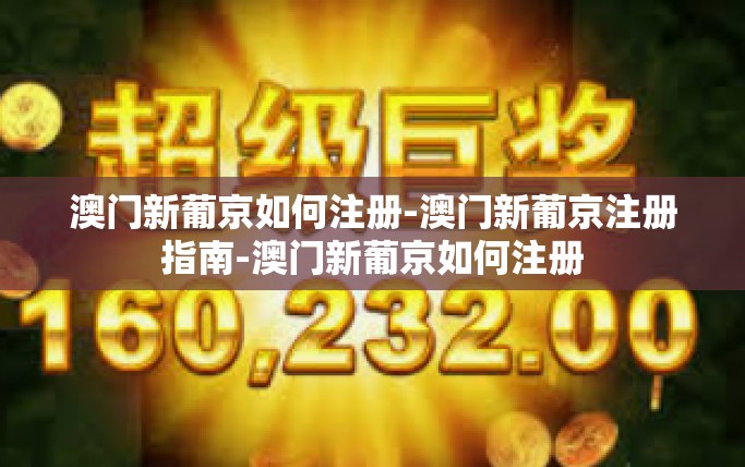 澳门新葡京如何注册-澳门新葡京注册指南-澳门新葡京如何注册