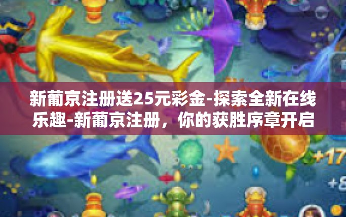 新葡京注册送25元彩金-探索全新在线乐趣-新葡京注册，你的获胜序章开启了-新葡京注册送25元彩金