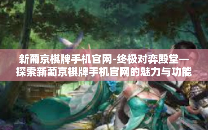新葡京棋牌手机官网-终极对弈殿堂—探索新葡京棋牌手机官网的魅力与功能-新葡京棋牌手机官网