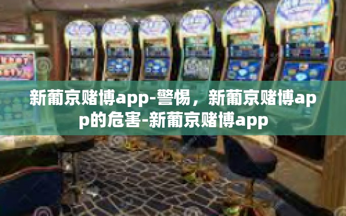 新葡京赌博app-警惕,新葡京赌博app的危害-新葡京赌博app 新葡京赌博app-警惕,新葡京赌博app的危害-新葡京赌博app