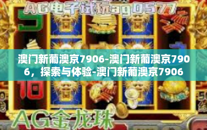 澳门新葡澳京7906-澳门新葡澳京7906,探索与体验-澳门新葡澳京7906 澳门新葡澳京7906-澳门新葡澳京7906,探索与体验-澳门新葡澳京7906