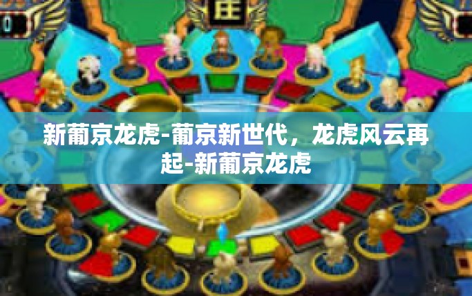 新葡京龙虎-葡京新世代,龙虎风云再起-新葡京龙虎 新葡京龙虎-葡京新世代,龙虎风云再起-新葡京龙虎