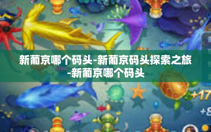 新葡京哪个码头-新葡京码头探索之旅-新葡京哪个码头