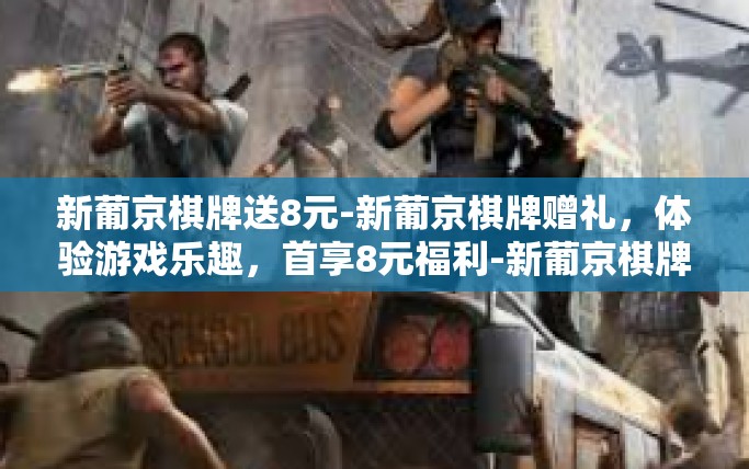 新葡京棋牌送8元-新葡京棋牌赠礼，体验游戏乐趣，首享8元福利-新葡京棋牌送8元