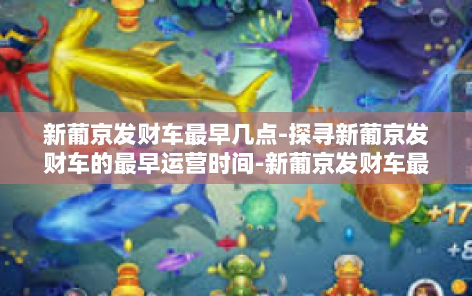 新葡京发财车最早几点-探寻新葡京发财车的最早运营时间-新葡京发财车最早几点 新葡京发财车最早几点-探寻新葡京发财车的最早运营时间-新葡京发财车最早几点