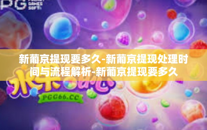 新葡京提现要多久-新葡京提现处理时间与流程解析-新葡京提现要多久