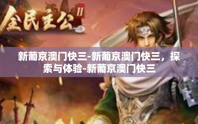 新葡京澳门快三-新葡京澳门快三,探索与体验-新葡京澳门快三 新葡京澳门快三-新葡京澳门快三,探索与体验-新葡京澳门快三