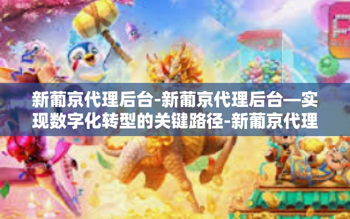 新葡京代理后台-新葡京代理后台—实现数字化转型的关键路径-新葡京代理后台