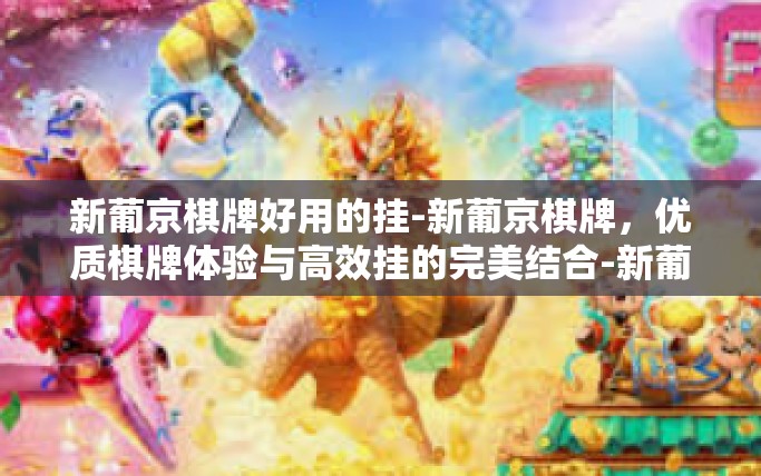 新葡京棋牌好用的挂-新葡京棋牌,优质棋牌体验与高效挂的完美结合-新葡京棋牌好用的挂 新葡京棋牌好用的挂-新葡京棋牌,优质棋牌体验与高效挂的完美结合-新葡京棋牌好用的挂