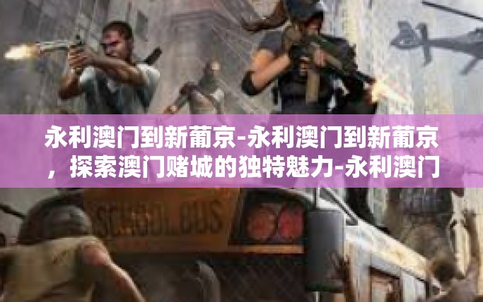 永利澳门到新葡京-永利澳门到新葡京，探索澳门赌城的独特魅力-永利澳门到新葡京