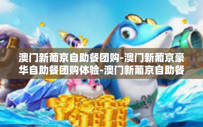 澳门新葡京自助餐团购-澳门新葡京豪华自助餐团购体验-澳门新葡京自助餐团购 澳门新葡京自助餐团购-澳门新葡京豪华自助餐团购体验-澳门新葡京自助餐团购