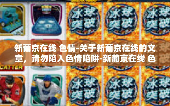 新葡京在线 色情-关于新葡京在线的文章，请勿陷入色情陷阱-新葡京在线 色情