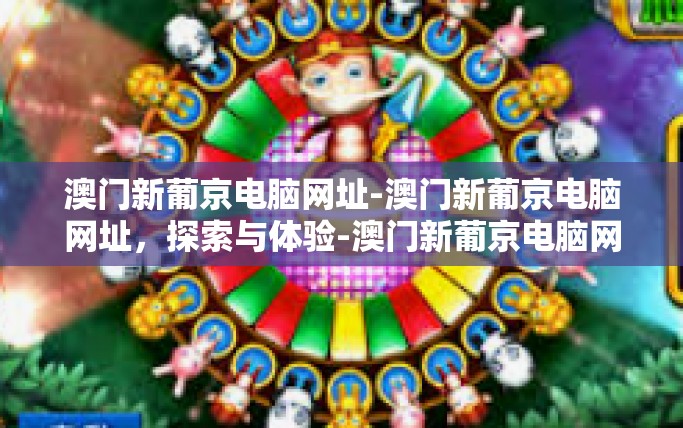 澳门新葡京电脑网址-澳门新葡京电脑网址,探索与体验-澳门新葡京电脑网址 澳门新葡京电脑网址-澳门新葡京电脑网址,探索与体验-澳门新葡京电脑网址