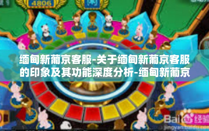 缅甸新葡京客服-关于缅甸新葡京客服的印象及其功能深度分析-缅甸新葡京客服