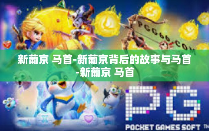 新葡京 马首-新葡京背后的故事与马首-新葡京 马首