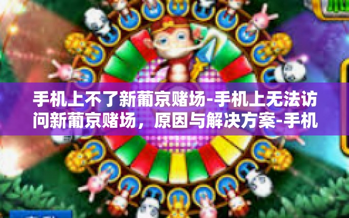 手机上不了新葡京赌场-手机上无法访问新葡京赌场，原因与解决方案-手机上不了新葡京赌场