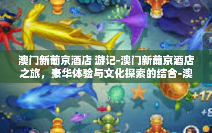 澳门新葡京酒店 游记-澳门新葡京酒店之旅,豪华体验与文化探索的结合-澳门新葡京酒店 游记 澳门新葡京酒店 游记-澳门新葡京酒店之旅,豪华体验与文化探索的结合-澳门新葡京酒店 游记