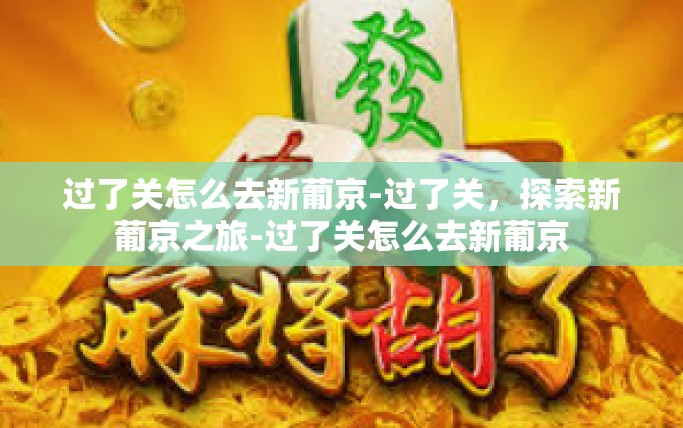 过了关怎么去新葡京-过了关，探索新葡京之旅-过了关怎么去新葡京