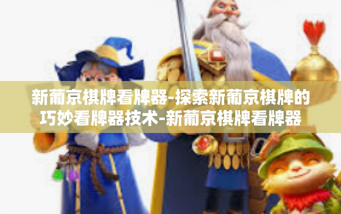 新葡京棋牌看牌器-探索新葡京棋牌的巧妙看牌器技术-新葡京棋牌看牌器 新葡京棋牌看牌器-探索新葡京棋牌的巧妙看牌器技术-新葡京棋牌看牌器