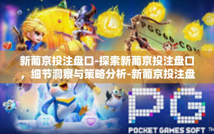 新葡京投注盘口-探索新葡京投注盘口，细节洞察与策略分析-新葡京投注盘口