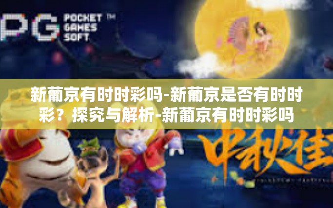 新葡京有时时彩吗-新葡京是否有时时彩?探究与解析-新葡京有时时彩吗 新葡京有时时彩吗-新葡京是否有时时彩?探究与解析-新葡京有时时彩吗