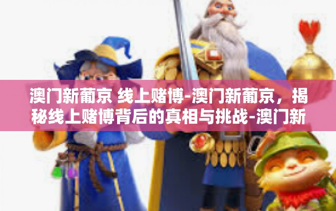 澳门新葡京 线上赌博-澳门新葡京,揭秘线上赌博背后的真相与挑战-澳门新葡京 线上赌博 澳门新葡京 线上赌博-澳门新葡京,揭秘线上赌博背后的真相与挑战-澳门新葡京 线上赌博
