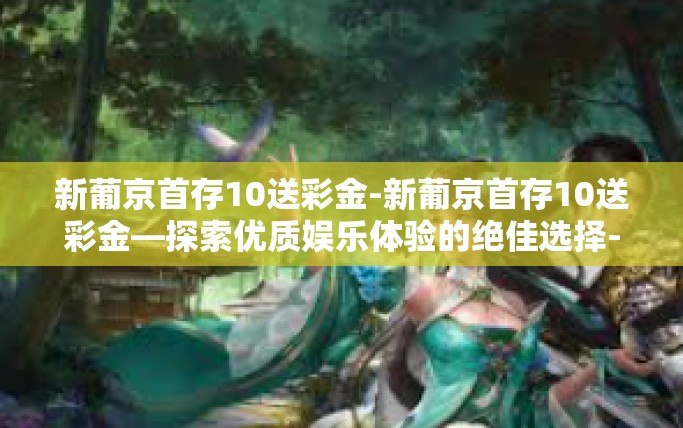 新葡京首存10送彩金-新葡京首存10送彩金—探索优质娱乐体验的绝佳选择-新葡京首存10送彩金 新葡京首存10送彩金-新葡京首存10送彩金—探索优质娱乐体验的绝佳选择-新葡京首存10送彩金