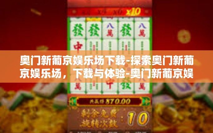 奥门新葡京娱乐场下载-探索奥门新葡京娱乐场,下载与体验-奥门新葡京娱乐场下载 奥门新葡京娱乐场下载-探索奥门新葡京娱乐场,下载与体验-奥门新葡京娱乐场下载