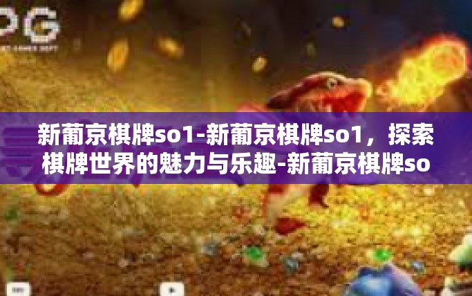 新葡京棋牌so1-新葡京棋牌so1,探索棋牌世界的魅力与乐趣-新葡京棋牌so1 新葡京棋牌so1-新葡京棋牌so1,探索棋牌世界的魅力与乐趣-新葡京棋牌so1