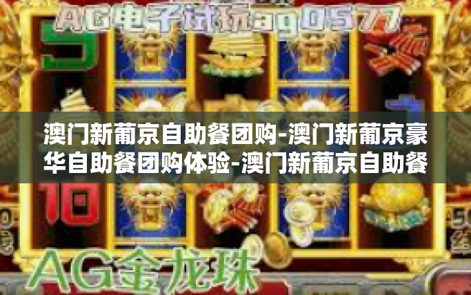 澳门新葡京自助餐团购-澳门新葡京豪华自助餐团购体验-澳门新葡京自助餐团购 澳门新葡京自助餐团购-澳门新葡京豪华自助餐团购体验-澳门新葡京自助餐团购