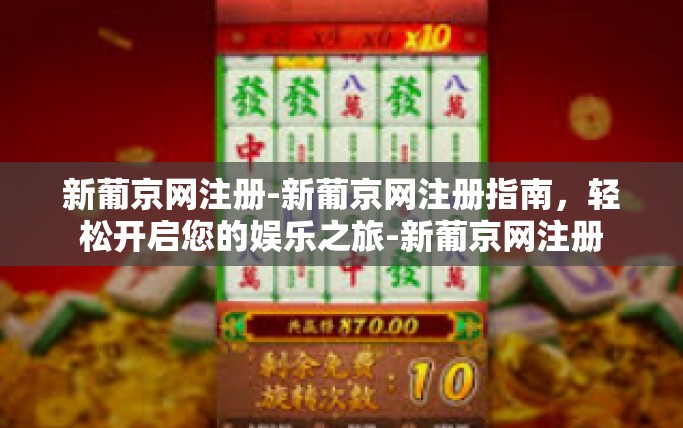 新葡京网注册-新葡京网注册指南,轻松开启您的娱乐之旅-新葡京网注册 新葡京网注册-新葡京网注册指南,轻松开启您的娱乐之旅-新葡京网注册