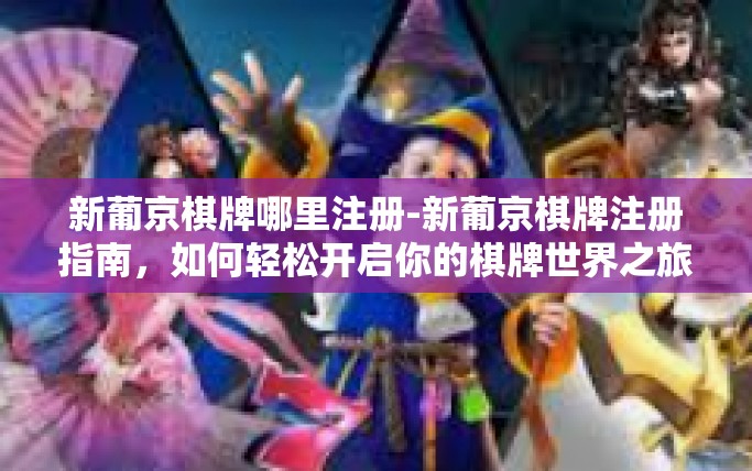 新葡京棋牌哪里注册-新葡京棋牌注册指南,如何轻松开启你的棋牌世界之旅?新葡京棋牌哪里注册 新葡京棋牌哪里注册-新葡京棋牌注册指南,如何轻松开启你的棋牌世界之旅?新葡京棋牌哪里注册