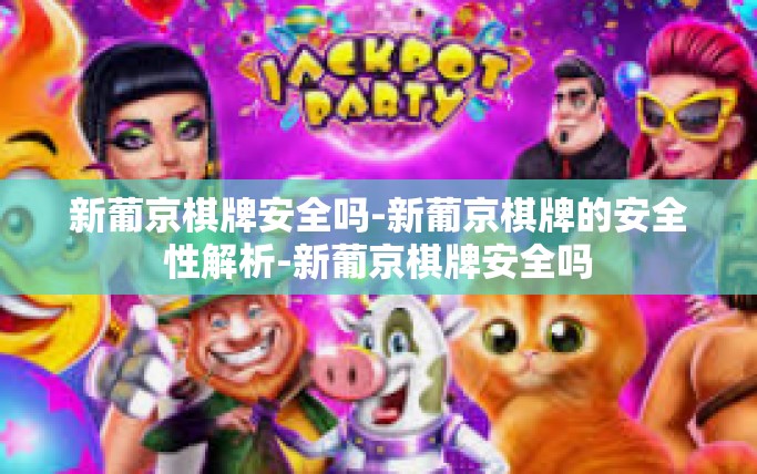 新葡京棋牌安全吗-新葡京棋牌的安全性解析-新葡京棋牌安全吗 新葡京棋牌安全吗-新葡京棋牌的安全性解析-新葡京棋牌安全吗