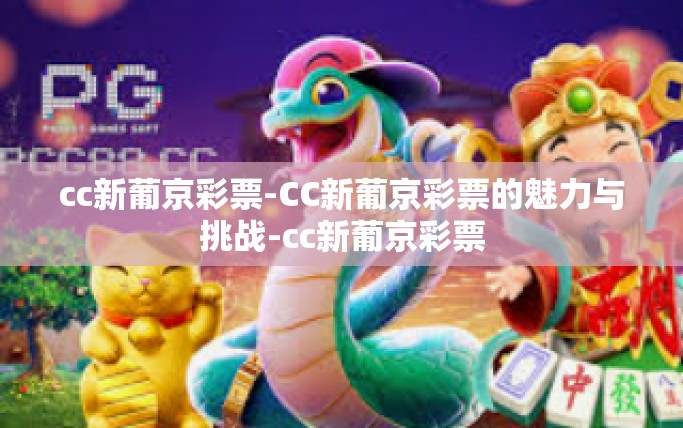 cc新葡京彩票-CC新葡京彩票的魅力与挑战-cc新葡京彩票 cc新葡京彩票-CC新葡京彩票的魅力与挑战-cc新葡京彩票