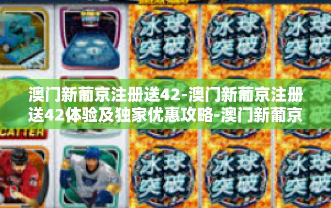 澳门新葡京注册送42-澳门新葡京注册送42体验及独家优惠攻略-澳门新葡京注册送42