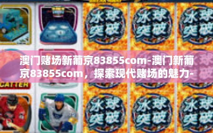 澳门赌场新葡京83855com-澳门新葡京83855com，探索现代赌场的魅力-澳门赌场新葡京83855com