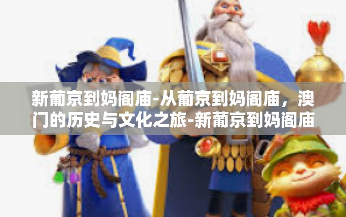 新葡京到妈阁庙-从葡京到妈阁庙,澳门的历史与文化之旅-新葡京到妈阁庙 新葡京到妈阁庙-从葡京到妈阁庙,澳门的历史与文化之旅-新葡京到妈阁庙