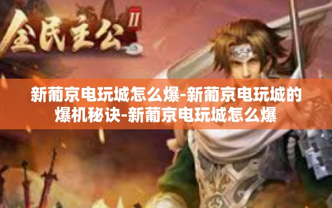 新葡京电玩城怎么爆-新葡京电玩城的爆机秘诀-新葡京电玩城怎么爆
